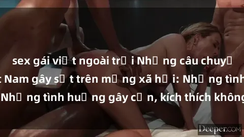 sex gái việt ngoài trời Những câu chuyện sex sinh viên Việt Nam gây sốt trên mạng xã hội: Những tình huống gây cấn, kích thích không thể bỏ qua