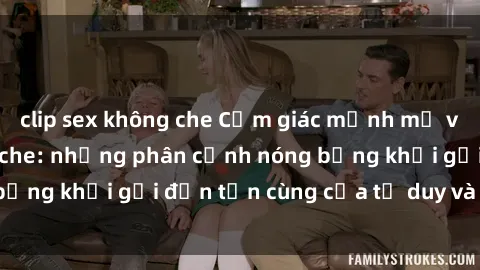 clip sex không che Cảm giác mạnh mẽ với sex BDSM không che: những phân cảnh nóng bỏng khơi gợi đến tận cùng của tư duy và cơ thể.