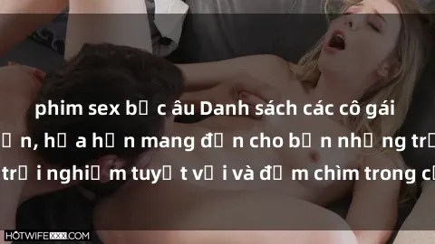phim sex bắc âu Danh sách các cô gái gọi Việt Nam hấp dẫn, hứa hẹn mang đến cho bạn những trải nghiệm tuyệt vời và đắm chìm trong cảm xúc tuyệt vời.