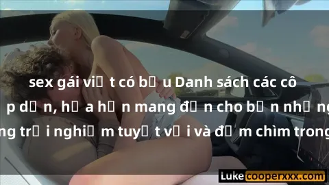 sex gái việt có bầu Danh sách các cô gái gọi Việt Nam hấp dẫn, hứa hẹn mang đến cho bạn những trải nghiệm tuyệt vời và đắm chìm trong cảm xúc tuyệt vời.
