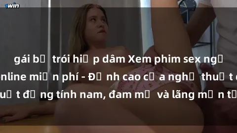 gái bị trói hiếp dâm Xem phim sex người Pháp vietsub online miễn phí - Đỉnh cao của nghệ thuật đồng tính nam, đam mỹ và lãng mạn từ xứ sở hoa hồng!