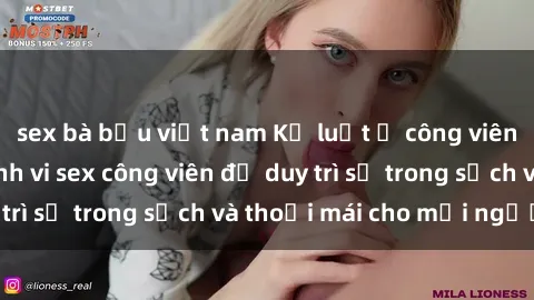 sex bà bầu việt nam Kỷ luật ở công viên: Chấn chỉnh hành vi sex công viên để duy trì sự trong sạch và thoải mái cho mọi người.