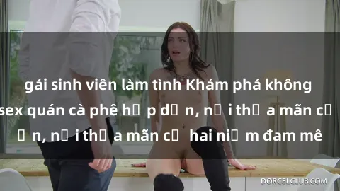 gái sinh viên làm tình Khám phá không gian độc đáo tại sex quán cà phê hấp dẫn, nơi thỏa mãn cả hai niềm đam mê