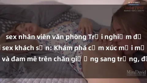 sex nhân viên văn phòng Trải nghiệm đỉnh cao tình yêu tại sex khách sạn: Khám phá cảm xúc mới mẻ và đam mê trên chăn giường sang trọng, độc đáo, không giới hạn.