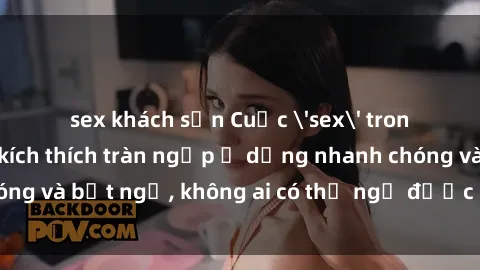 sex khách sạn Cuộc 'sex' trong thang máy: Khi sự kích thích tràn ngập ở dạng nhanh chóng và bất ngờ, không ai có thể ngờ được điều gì sẽ xảy ra!