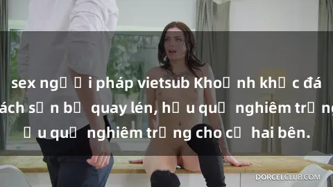 sex người pháp vietsub Khoảnh khắc đáng buồn: Sex khách sạn bị quay lén, hậu quả nghiêm trọng cho cả hai bên.