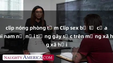 clip nóng phòng tắm Clip sex bị lộ của đôi nam nữ nổi tiếng gây sốc trên mạng xã hội