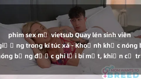 phim sex mỹ vietsub Quay lén sinh viên làm tình ngay trên giường trong kí túc xá - Khoảnh khắc nóng bỏng được ghi lại bí mật, khiến cả trường học xôn xao.