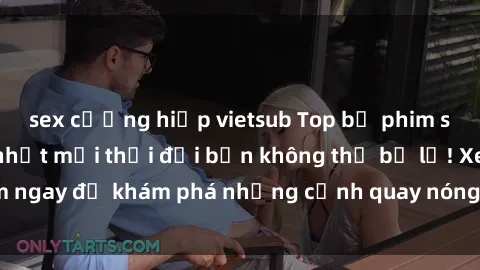 sex cưỡng hiếp vietsub Top bộ phim sex Hàn Quốc hot nhất mọi thời đại bạn không thể bỏ lỡ! Xem ngay để khám phá những cảnh quay nóng bỏng, đầy nghẹt thở!