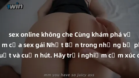 sex online không che Cùng khám phá vẻ đẹp và sức gợi cảm của sex gái Nhật Bản trong những bộ phim đầy nghệ thuật và cuốn hút. Hãy trải nghiệm cảm xúc đầy mới mẻ và sống động từ những cảnh quay tinh tế