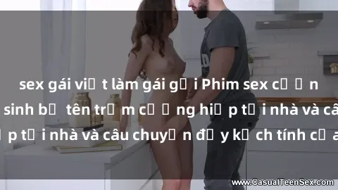sex gái việt làm gái gọi Phim sex cưỡng hiếp vietsub: Nữ sinh bị tên trộm cưỡng hiếp tại nhà và câu chuyện đầy kịch tính của vietsub