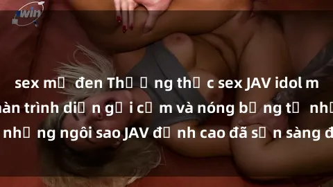 sex mỹ đen Thưởng thức sex JAV idol miễn phí: Những màn trình diễn gợi cảm và nóng bỏng từ những ngôi sao JAV đỉnh cao đã sẵn sàng để bạn khám phá.