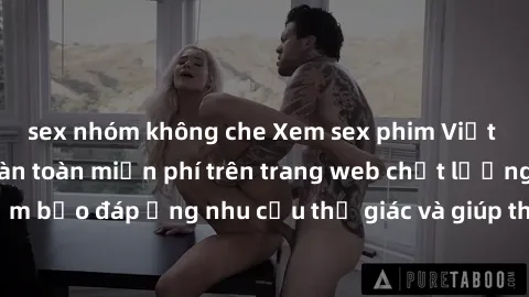 sex nhóm không che Xem sex phim Việt Nam không che hoàn toàn miễn phí trên trang web chất lượng cao. Đảm bảo đáp ứng nhu cầu thị giác và giúp thỏa mãn mong muốn của bạn.