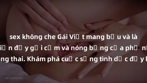 sex không che Gái Việt mang bầu và làm tình: Màn trình diễn đầy gợi cảm và nóng bỏng của phụ nữ mang thai. Khám phá cuộc sống tình dục đầy hấp dẫn và mới lạ của họ!