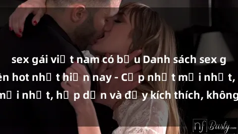 sex gái việt nam có bầu Danh sách sex gái Việt Nam sinh viên hot nhất hiện nay - Cập nhật mới nhất, hấp dẫn và đầy kích thích, không thể bỏ qua!