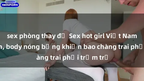 sex phòng thay đồ Sex hot girl Việt Nam: Mặt xinh, body nóng bỏng khiến bao chàng trai phải trầm trồ