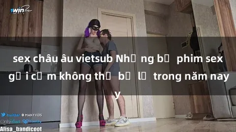 sex châu âu vietsub Những bộ phim sex gợi cảm không thể bỏ lỡ trong năm nay