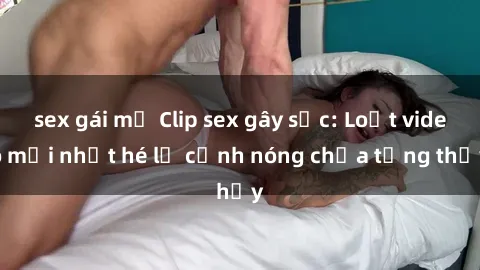 sex gái mỹ Clip sex gây sốc: Loạt video mới nhất hé lộ cảnh nóng chưa từng thấy