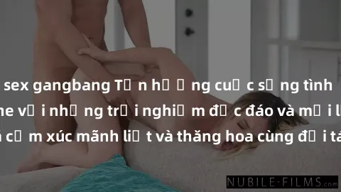 sex gangbang Tận hưởng cuộc sống tình dục online không che với những trải nghiệm độc đáo và mới lạ. Khám phá cảm xúc mãnh liệt và thăng hoa cùng đối tác tại các trang web chuyên nghiệp.