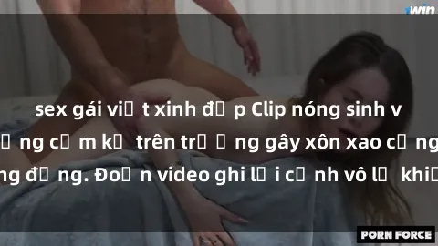 sex gái việt xinh đẹp Clip nóng sinh viên gây sốc: Hành động cấm kỵ trên trường gây xôn xao cộng đồng. Đoạn video ghi lại cảnh vô lễ khiến dư luận bức xúc.