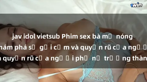jav idol vietsub Phim sex bà mẹ nóng bỏng: Hành trình khám phá sự gợi cảm và quyến rũ của người phụ nữ trưởng thành.