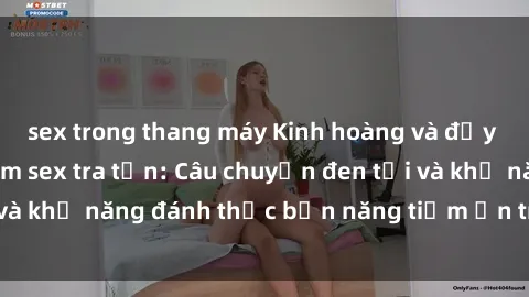 sex trong thang máy Kinh hoàng và đầy kích thích với phim sex tra tấn: Câu chuyện đen tối và khả năng đánh thức bản năng tiềm ẩn trong con người