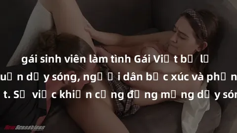 gái sinh viên làm tình Gái Việt bị lộ clip sex khiến dư luận dậy sóng, người dân bức xúc và phản đối gay gắt. Sự việc khiến cộng đồng mạng dậy sóng và yêu cầu xử lý nghiêm ngặt.