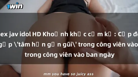 sex jav idol HD Khoảnh khắc cấm kỵ: Cặp đôi bị bắt gặp 'tâm hồn gần gũi' trong công viên vào ban ngày