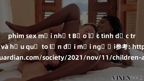 phim sex mới nhất Bạo lực tình dục trong nhóm: nguy cơ và hậu quả to lớn đối mọi người参考: https://www.theguardian.com/society/2021/nov/11/children-as-young-as-four-are-being-sexually-abused-by-groups-