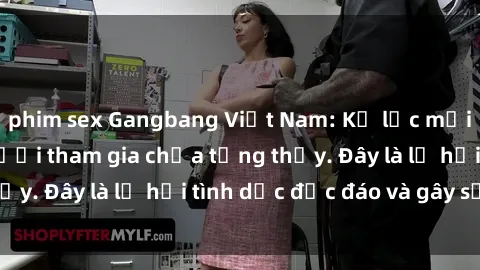 phim sex Gangbang Việt Nam: Kỷ lục mới với số lượng người tham gia chưa từng thấy. Đây là lễ hội tình dục độc đáo và gây sốc.