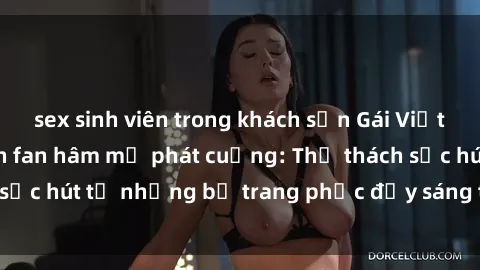 sex sinh viên trong khách sạn Gái Việt cosplay sexy khiến fan hâm mộ phát cuồng: Thử thách sức hút từ những bộ trang phục đầy sáng tạo và quyến rũ!