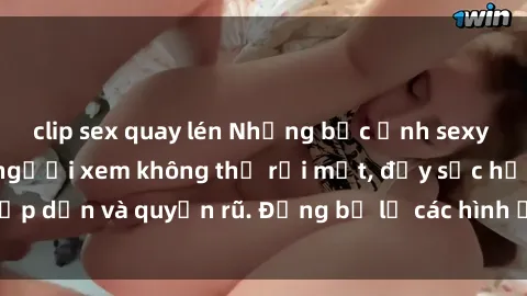 clip sex quay lén Những bức ảnh sexy tá gợi cảm khiến người xem không thể rời mắt, đầy sức hấp dẫn và quyến rũ. Đừng bỏ lỡ các hình ảnh nóng bỏng này!