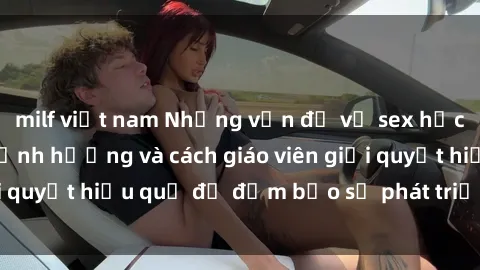 milf việt nam Những vấn đề về sex học sinh: Các yếu tố ảnh hưởng và cách giáo viên giải quyết hiệu quả để đảm bảo sự phát triển toàn diện.