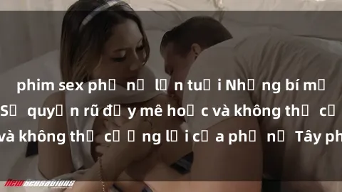 phim sex phụ nữ lớn tuổi Những bí mật về sex gái Tây: Sự quyến rũ đầy mê hoặc và không thể cưỡng lại của phụ nữ Tây phương
