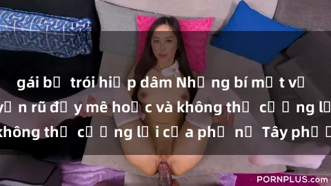 gái bị trói hiếp dâm Những bí mật về sex gái Tây: Sự quyến rũ đầy mê hoặc và không thể cưỡng lại của phụ nữ Tây phương