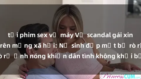 tải phim sex về máy Vụ scandal gái xinh lộ hàng gây sốt trên mạng xã hội: Nữ sinh đẹp mắt bị rò rỉ ảnh nóng khiến dân tình không khỏi bất ngờ và phẫn nộ!