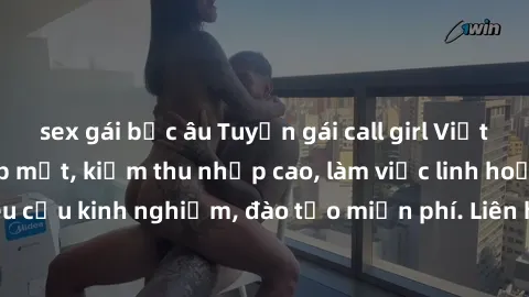 sex gái bắc âu Tuyển gái call girl Việt Nam gợi cảm, đẹp mắt, kiếm thu nhập cao, làm việc linh hoạt, không yêu cầu kinh nghiệm, đào tạo miễn phí. Liên hệ ngay để biết thêm chi tiết!