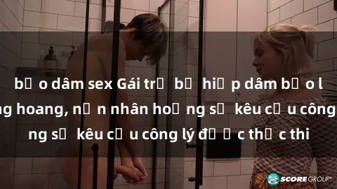 bạo dâm sex Gái trẻ bị hiếp dâm bạo lực trong khu rừng hoang, nạn nhân hoảng sợ kêu cầu công lý được thực thi