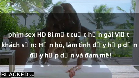 phim sex HD Bí mật cuộc hẹn gái Việt lần đầu ở khách sạn: Hẹn hò, làm tình đầy hấp dẫn và đam mê!