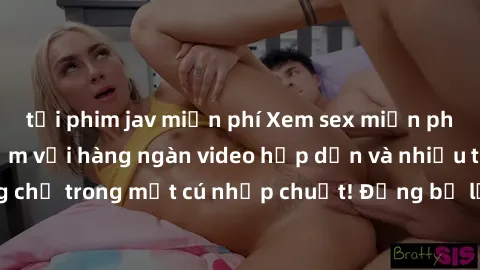 tải phim jav miễn phí Xem sex miễn phí: Cùng trải nghiệm với hàng ngàn video hấp dẫn và nhiều thể loại đa dạng chỉ trong một cú nhấp chuột! Đừng bỏ lỡ cơ hội thưởng thức tuyệt vời này ngay hôm nay!