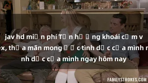 jav hd miễn phí Tận hưởng khoái cảm với gái xinh sex, thỏa mãn mong ước tình dục của mình ngay hôm nay