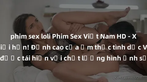 phim sex loli Phim Sex Việt Nam HD - Xem ngay và không giới hạn! Đỉnh cao của ẩm thực tình dục Việt Nam được tái hiện với chất lượng hình ảnh sắc nét. Hãy thưởng thức ngay!