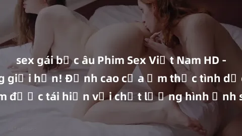 sex gái bắc âu Phim Sex Việt Nam HD - Xem ngay và không giới hạn! Đỉnh cao của ẩm thực tình dục Việt Nam được tái hiện với chất lượng hình ảnh sắc nét. Hãy thưởng thức ngay!