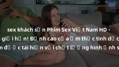 sex khách sạn Phim Sex Việt Nam HD - Xem ngay và không giới hạn! Đỉnh cao của ẩm thực tình dục Việt Nam được tái hiện với chất lượng hình ảnh sắc nét. Hãy thưởng thức ngay!