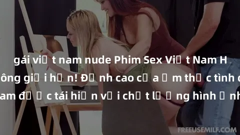 gái việt nam nude Phim Sex Việt Nam HD - Xem ngay và không giới hạn! Đỉnh cao của ẩm thực tình dục Việt Nam được tái hiện với chất lượng hình ảnh sắc nét. Hãy thưởng thức ngay!