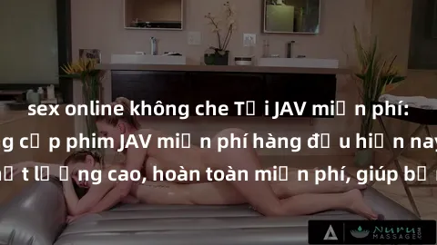 sex online không che Tải JAV miễn phí: Các trang web cung cấp phim JAV miễn phí hàng đầu hiện nay. Các tác phẩm chất lượng cao, hoàn toàn miễn phí, giúp bạn thỏa mãn niềm đam mê mà không tốn kém.