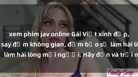 xem phim jav online Gái Việt xinh đẹp, nồng nàn làm tình say đắm không gian, đảm bảo sẽ làm hài lòng mọi người. Hãy đến và trải nghiệm ngay!