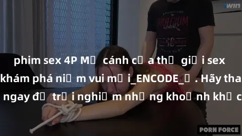 phim sex 4P Mở cánh cửa thế giới sex MILF Việt Nam để khám phá niềm vui mới_ENCODE_. Hãy tham gia ngay để trải nghiệm những khoảnh khắc đầy kích thích và đam mê.