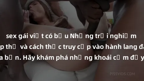 sex gái việt có bầu Những trải nghiệm mới lạ với sex tập thể và cách thức truy cập vào hành lang đam mê của bạn. Hãy khám phá những khoái cảm đầy kích thích với tập thể hấp dẫn!