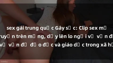 sex gái trung quốc Gây sốc: Clip sex mẹ con Việt Nam lan truyền trên mạng, dấy lên lo ngại về vấn đề đạo đức và giáo dục trong xã hội hiện nay.